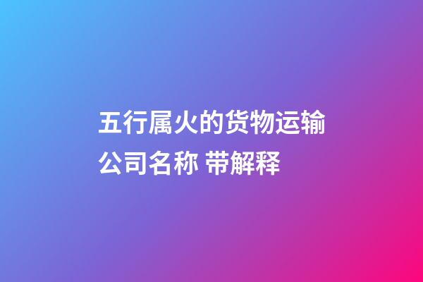 五行属火的货物运输公司名称 带解释-第1张-公司起名-玄机派